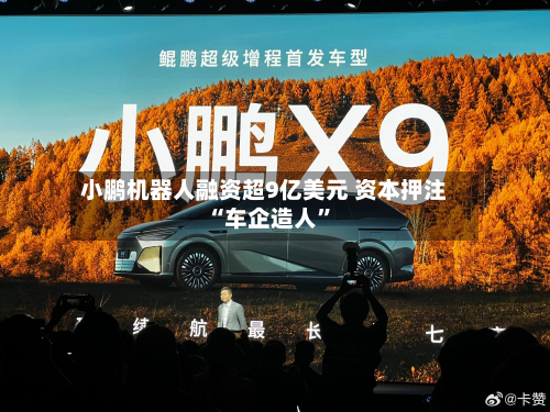 小鹏机器人融资超9亿美元 资本押注“车企造人	”-第2张图片