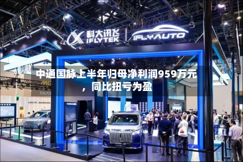 中通国脉上半年归母净利润959万元,同比扭亏为盈