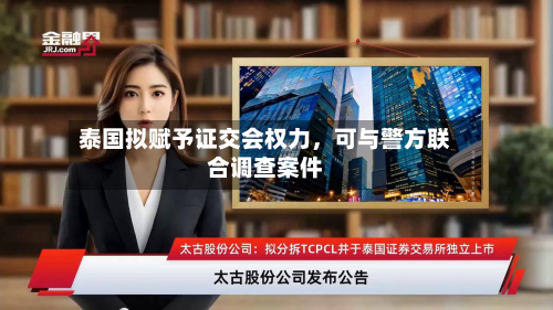 泰国拟赋予证交会权力	，可与警方联合调查案件-第3张图片