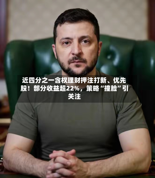 近四分之一含权理财押注打新	、优先股！部分收益超22%	，策略“撞脸”引关注-第2张图片