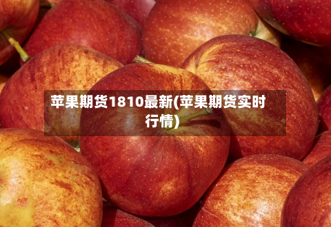 苹果期货1810最新(苹果期货实时行情)