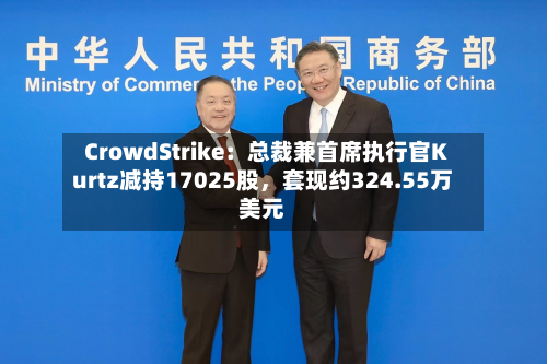 CrowdStrike：总裁兼首席执行官Kurtz减持17025股，套现约324.55万美元-第2张图片