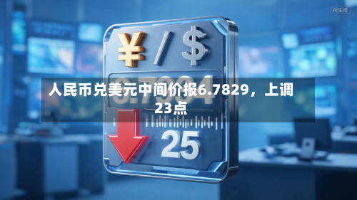 人民币兑美元中间价报6.7829，上调23点-第2张图片