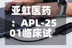 亚虹医药:APL-2501临床试验申请获国家药监局批准
