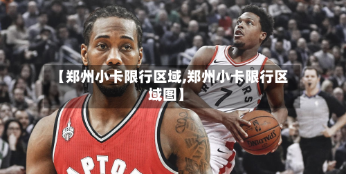 【郑州小卡限行区域,郑州小卡限行区域图】-第3张图片
