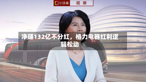 净赚132亿不分红	，格力电器红利逻辑松动-第1张图片