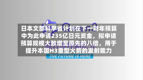 日本文部科学省计划在下一财年预算中为此申请235亿日元资金，拟申请预算规模大致增至原先的八倍	，用于提升本国H3重型火箭的发射能力-第2张图片