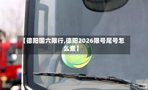 【德阳国六限行,德阳2026限号尾号怎么查】-第3张图片