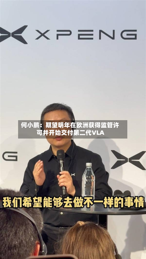 何小鹏:期望明年在欧洲获得监管许可并开始交付第二代VLA