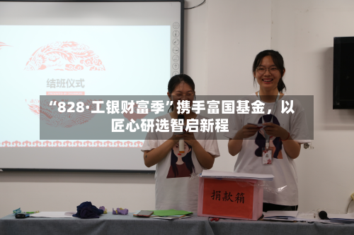 “828·工银财富季	”携手富国基金，以匠心研选智启新程-第3张图片