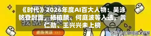 《时代》2026年度AI百大人物：吴泳铭登封面，杨植麟、何庭波等入选	，黄仁勋、王兴兴未上榜-第2张图片