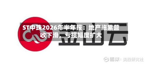 ST中珠2026年半年报：地产拖累营收下滑，亏损幅度扩大-第2张图片