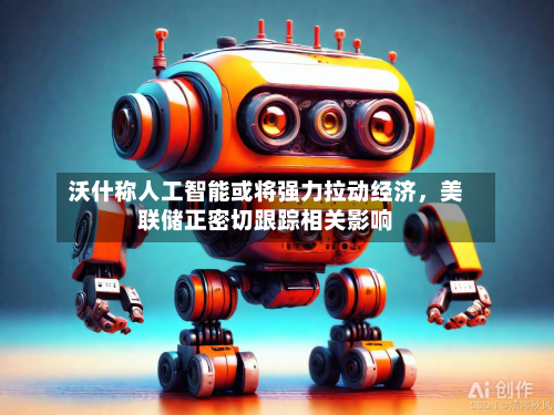 沃什称人工智能或将强力拉动经济，美联储正密切跟踪相关影响-第3张图片