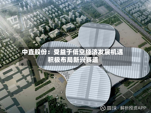 中直股份:受益于低空经济发展机遇 积极布局新兴赛道