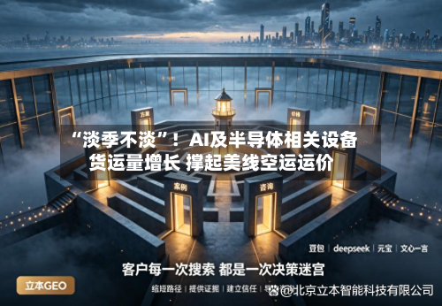 “淡季不淡”！AI及半导体相关设备货运量增长 撑起美线空运运价-第2张图片