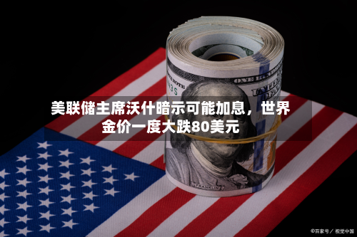 美联储主席沃什暗示可能加息，世界金价一度大跌80美元-第2张图片