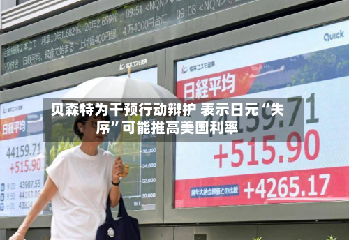 贝森特为干预行动辩护 表示日元“失序	”可能推高美国利率-第1张图片