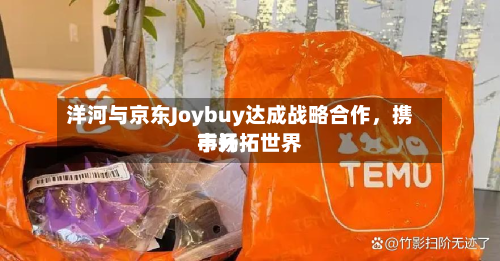 洋河与京东Joybuy达成战略合作，携手开拓世界市场-第2张图片