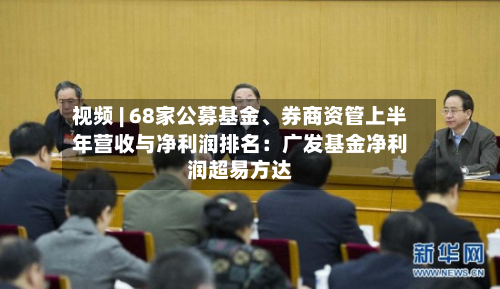 视频 | 68家公募基金	、券商资管上半年营收与净利润排名：广发基金净利润超易方达-第2张图片