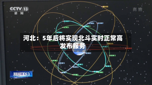 河北:5年后将实现北斗实时正常高发布服务-第2张图片