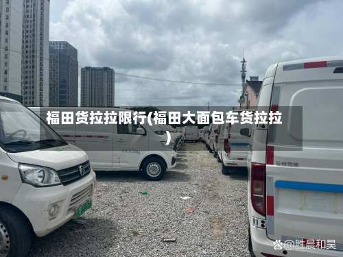 福田货拉拉限行(福田大面包车货拉拉)-第2张图片