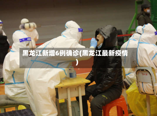 黑龙江新增6例确诊(黑龙江最新疫情)-第3张图片