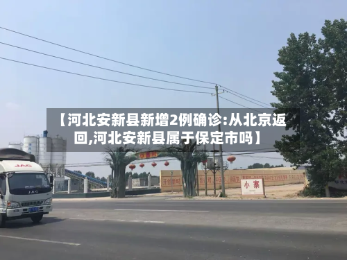 【河北安新县新增2例确诊:从北京返回,河北安新县属于保定市吗】