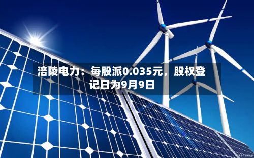 涪陵电力：每股派0.035元，股权登记日为9月9日-第2张图片