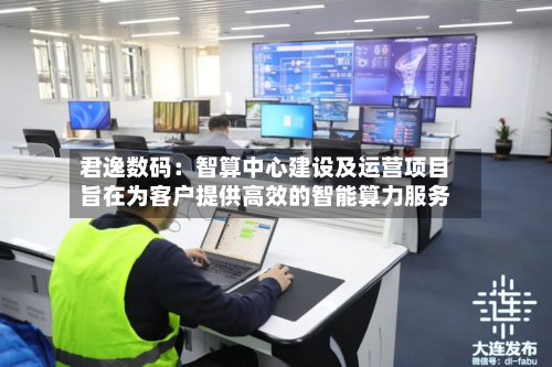 君逸数码：智算中心建设及运营项目旨在为客户提供高效的智能算力服务-第2张图片