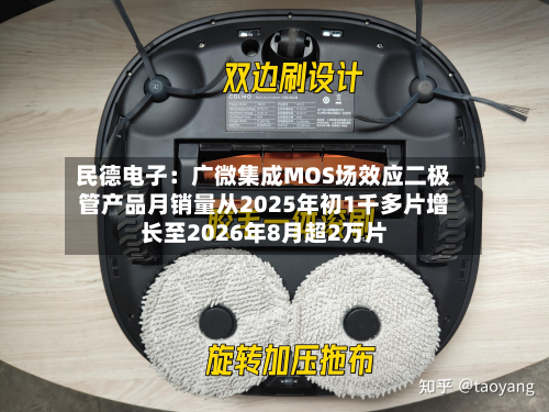 民德电子：广微集成MOS场效应二极管产品月销量从2025年初1千多片增长至2026年8月超2万片