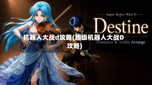 机器人大战d攻略(超级机器人大战D攻略)
