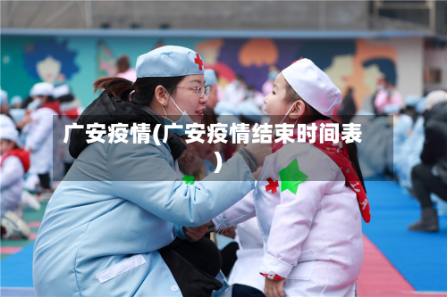 广安疫情(广安疫情结束时间表)