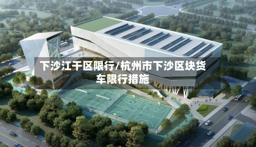 下沙江干区限行/杭州市下沙区块货车限行措施-第3张图片