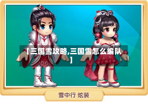 【三国雪攻略,三国雪怎么编队】-第2张图片