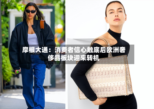 摩根大通：消费者信心触底后欧洲奢侈品板块迎来转机