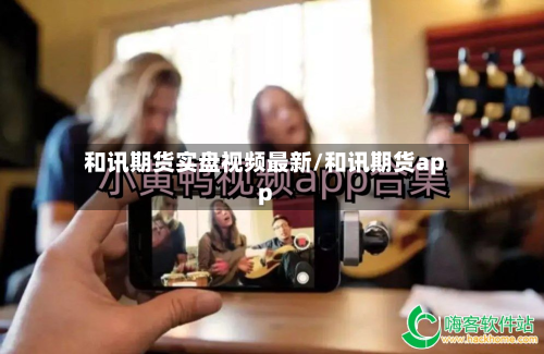 和讯期货实盘视频最新/和讯期货app