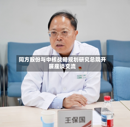 同方股份与中核战略规划研究总院开展座谈交流