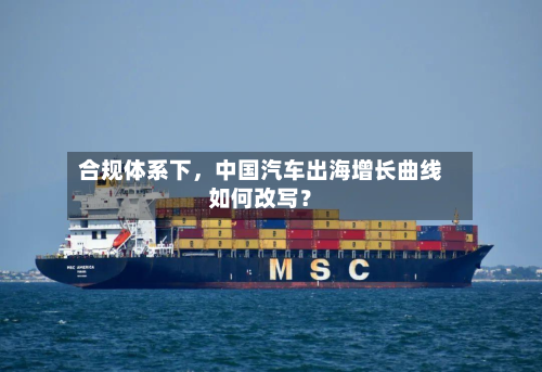 合规体系下，中国汽车出海增长曲线如何改写？