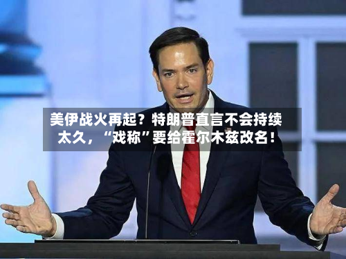 美伊战火再起？特朗普直言不会持续太久，“戏称”要给霍尔木兹改名！