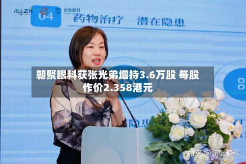 朝聚眼科获张光弟增持3.6万股 每股作价2.358港元-第1张图片