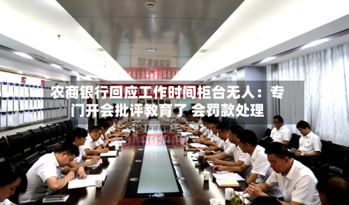 农商银行回应工作时间柜台无人：专门开会批评教育了 会罚款处理