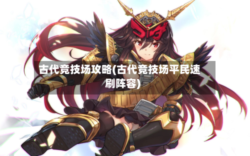 古代竞技场攻略(古代竞技场平民速刷阵容)-第2张图片