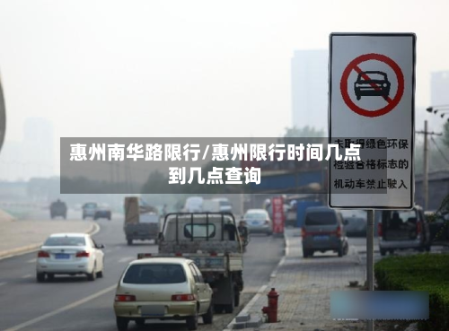 惠州南华路限行/惠州限行时间几点到几点查询