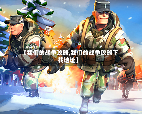 【我们的战争攻略,我们的战争攻略下载地址】