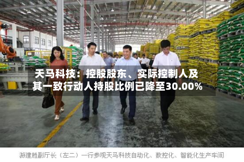 天马科技：控股股东、实际控制人及其一致行动人持股比例已降至30.00%-第2张图片