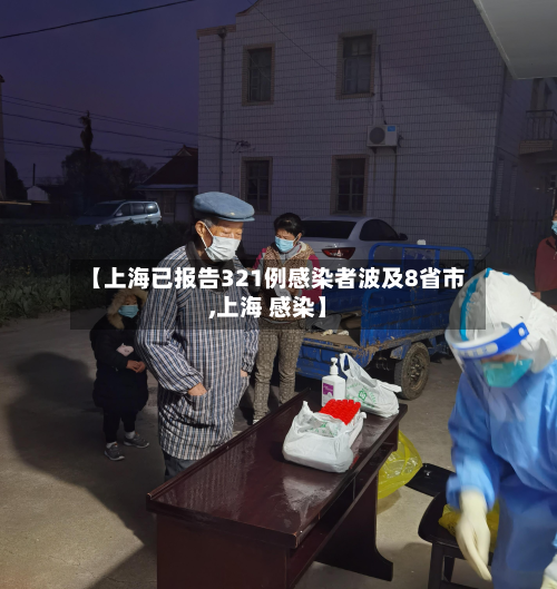 【上海已报告321例感染者波及8省市,上海 感染】