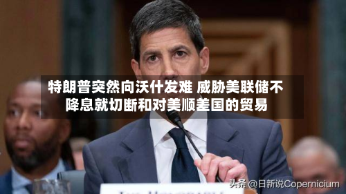 特朗普突然向沃什发难 威胁美联储不降息就切断和对美顺差国的贸易-第1张图片